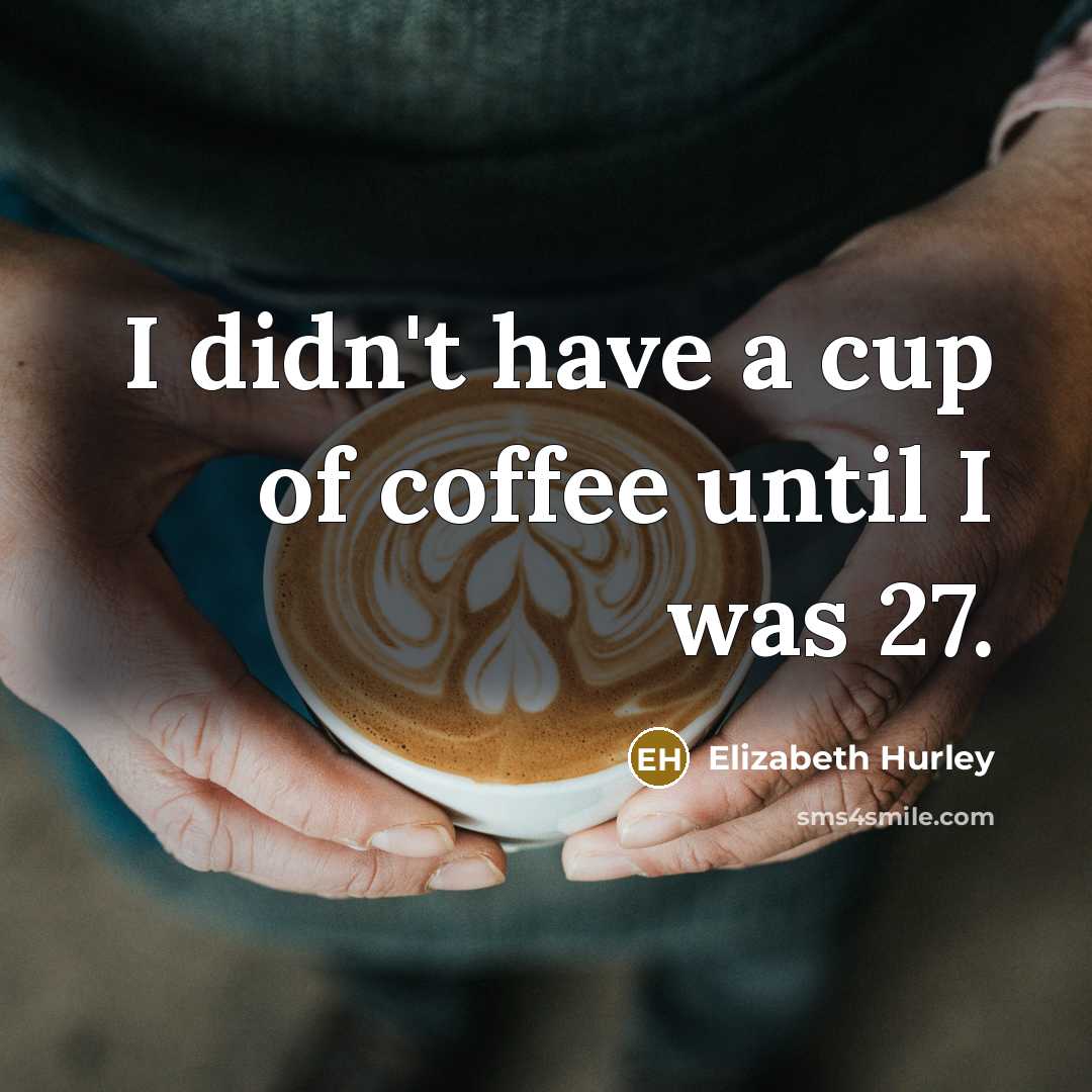 “I didn't have a cup of coffee until I was…” quote by Elizabeth Hurley