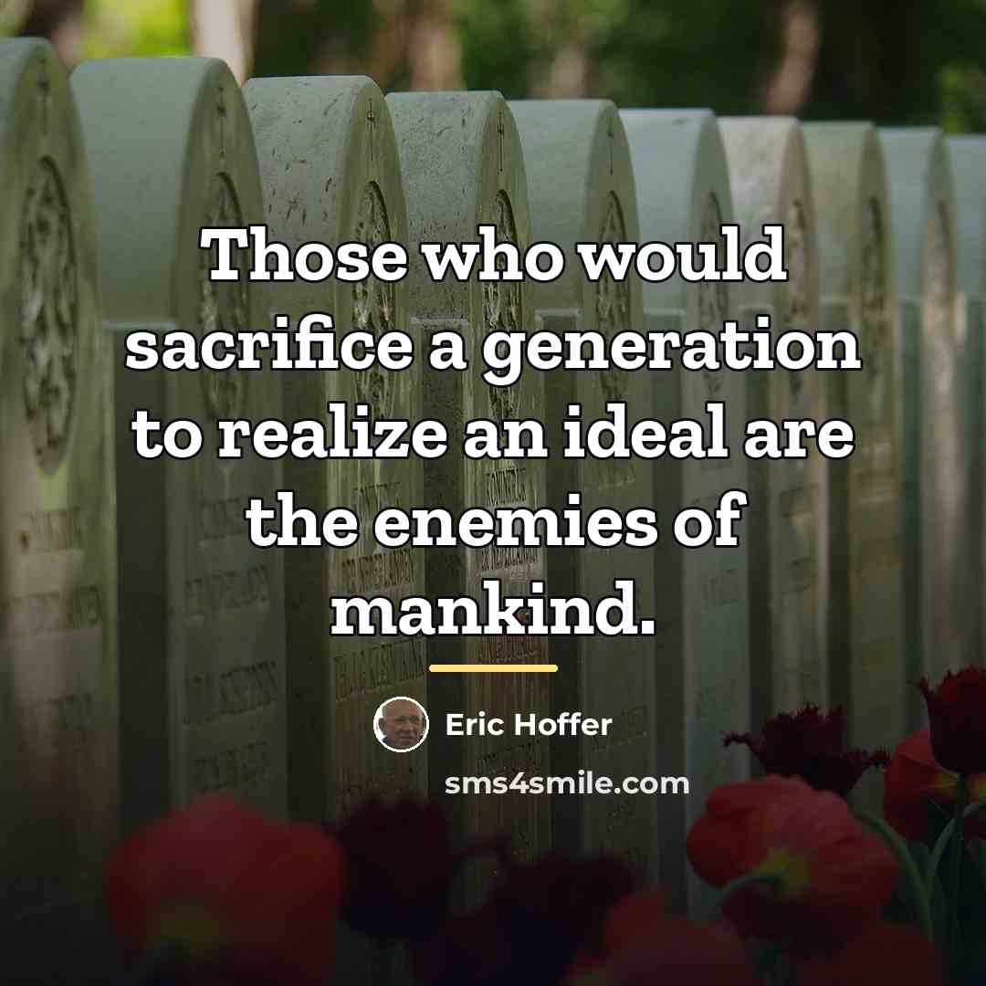 “Those who would sacrifice a generation to realize an ideal…” quote by Eric Hoffer
