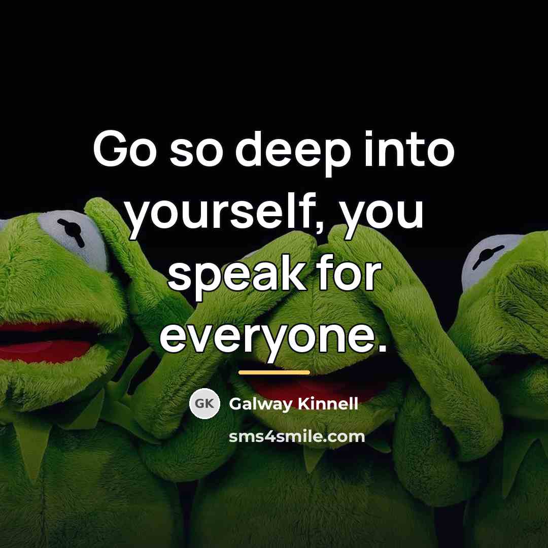 “Go so deep into yourself, you speak for everyone.…” quote by Galway Kinnell