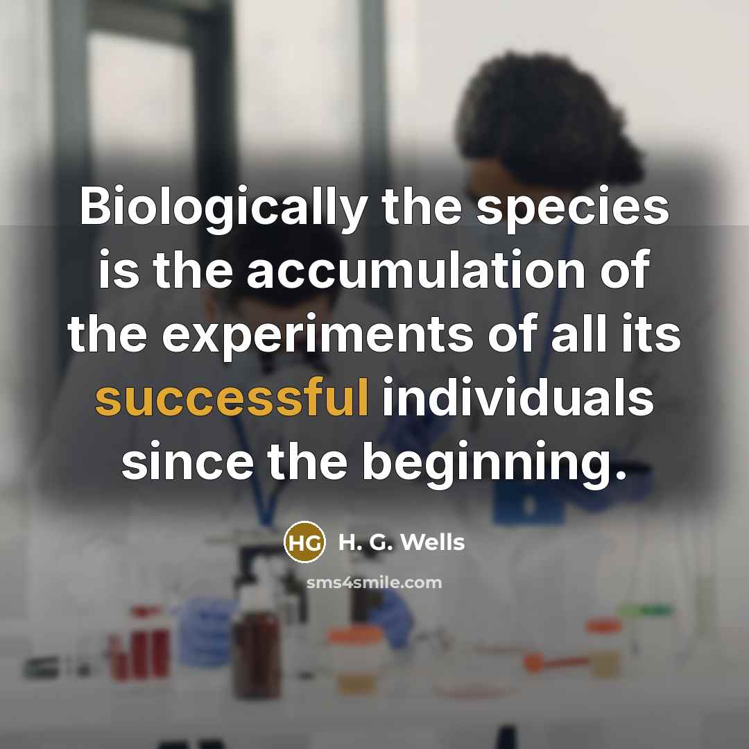 “Biologically the species is the accumulation of the experiments of…” quote by H. G. Wells