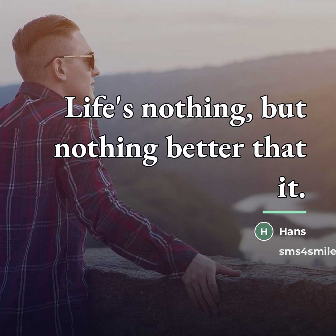 “Life's nothing, but nothing better that it.…” quote by Hans