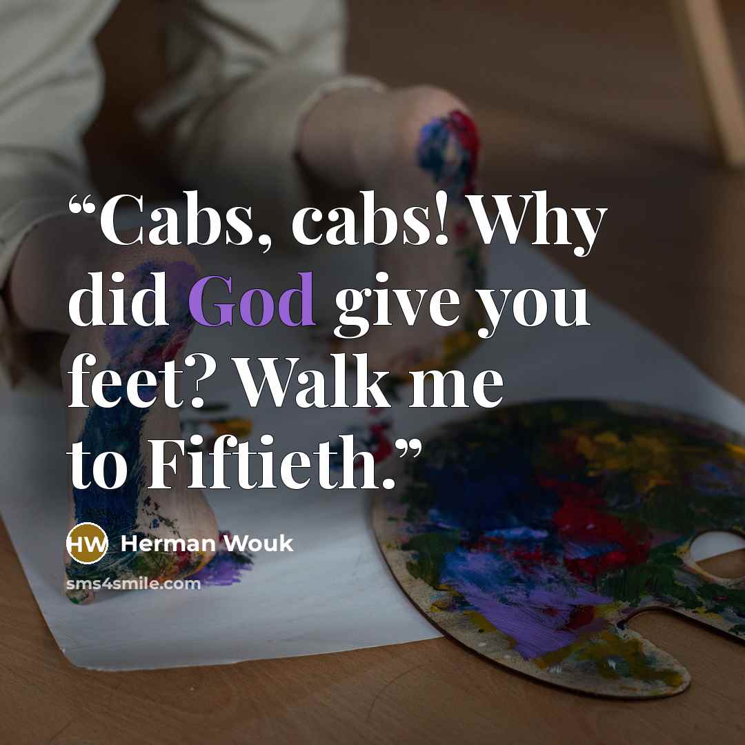 “Cabs, cabs! Why did God give you feet? Walk me to Fiftieth.” quote by Herman Wouk