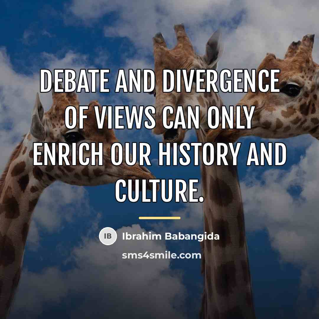 “Debate and divergence of views can only enrich our history…” quote by Ibrahim Babangida