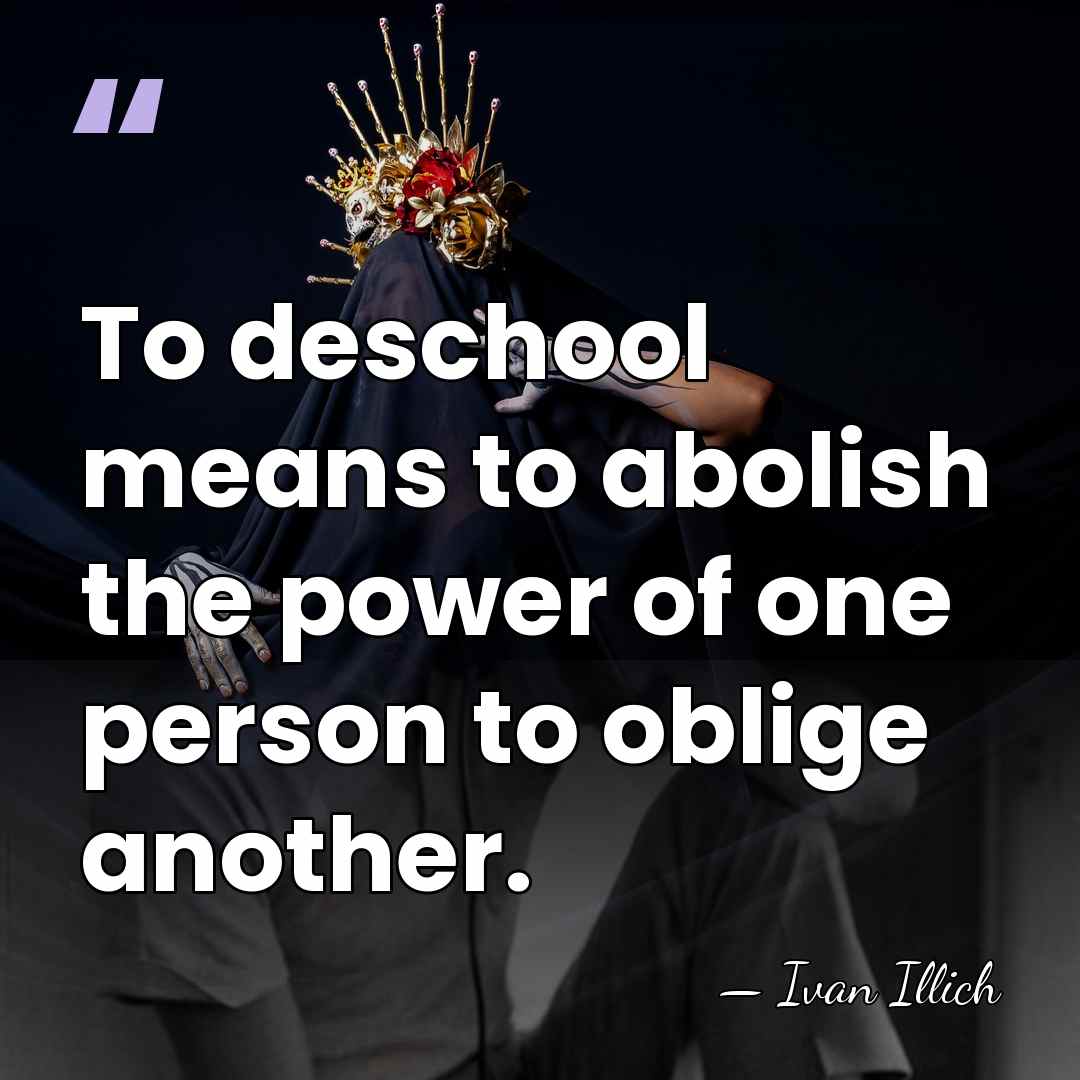 To deschool means to abolish the power of one person to oblige&hellip; - Ivan Illich
