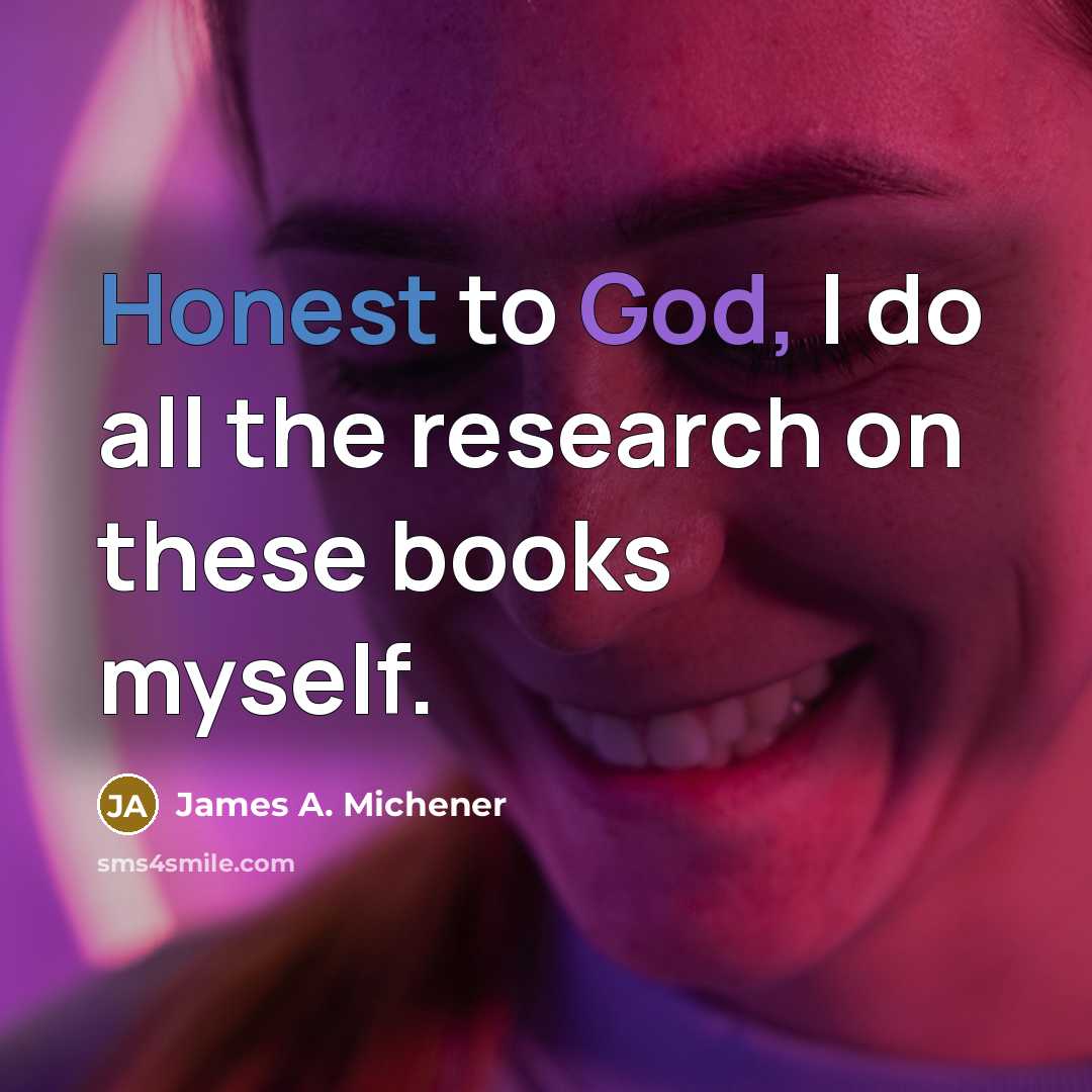 “Honest to God, I do all the research on these…” quote by James A. Michener