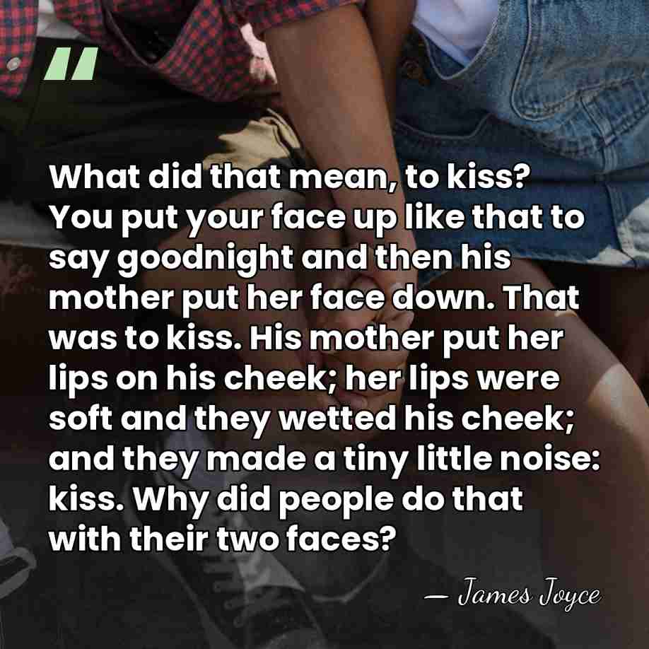 What did that mean, to kiss? You put your face up like&hellip; - James Joyce