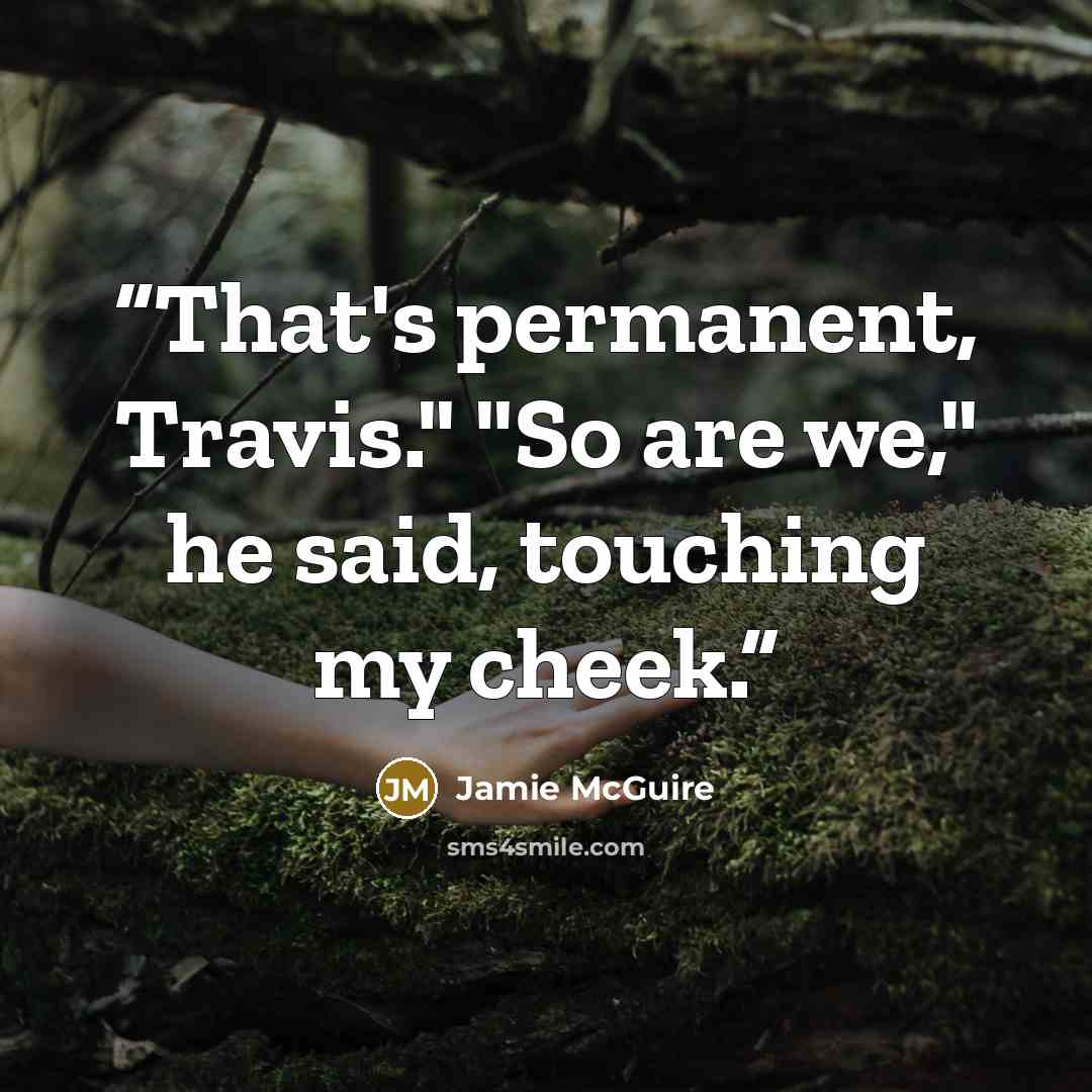 “That's permanent, Travis." "So are we," he said, touching my cheek.” quote by Jamie McGuire