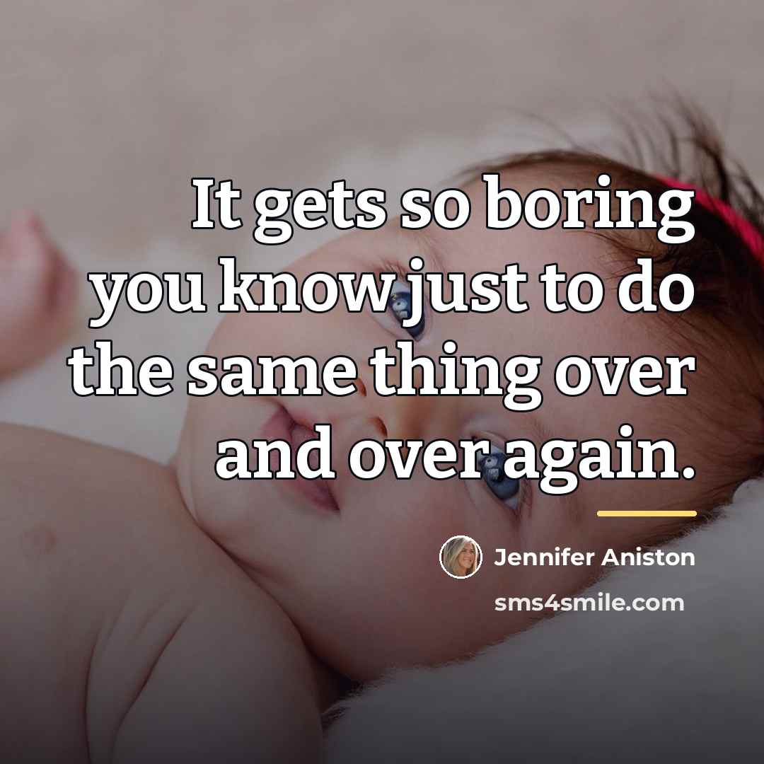 “It gets so boring you know just to do the…” quote by Jennifer Aniston