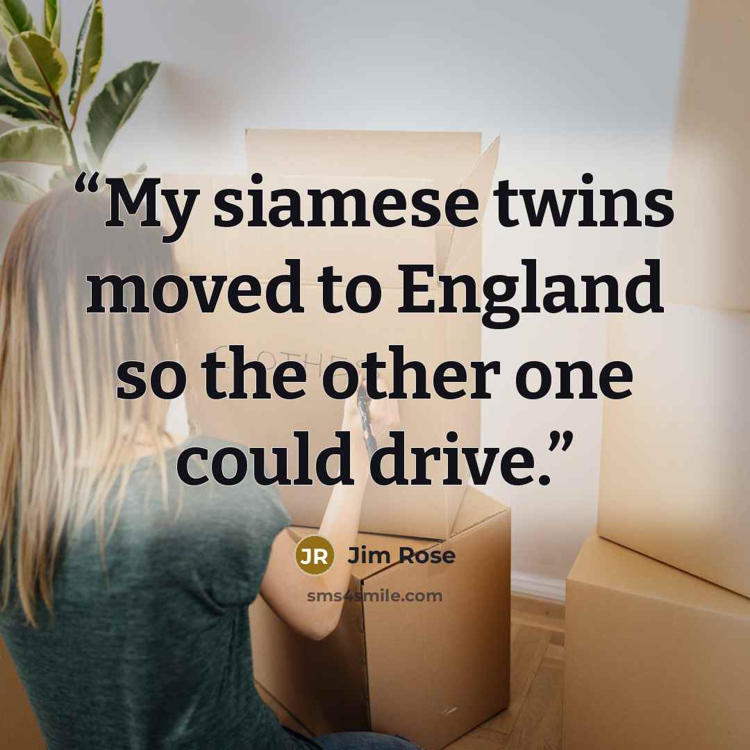 “My siamese twins moved to England so the other one could drive.” quote by Jim Rose