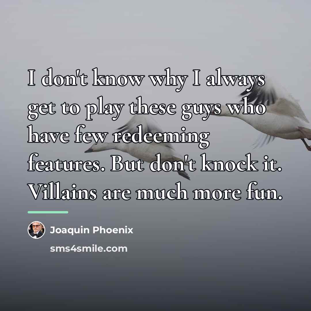 “I don't know why I always get to play these…” quote by Joaquin Phoenix