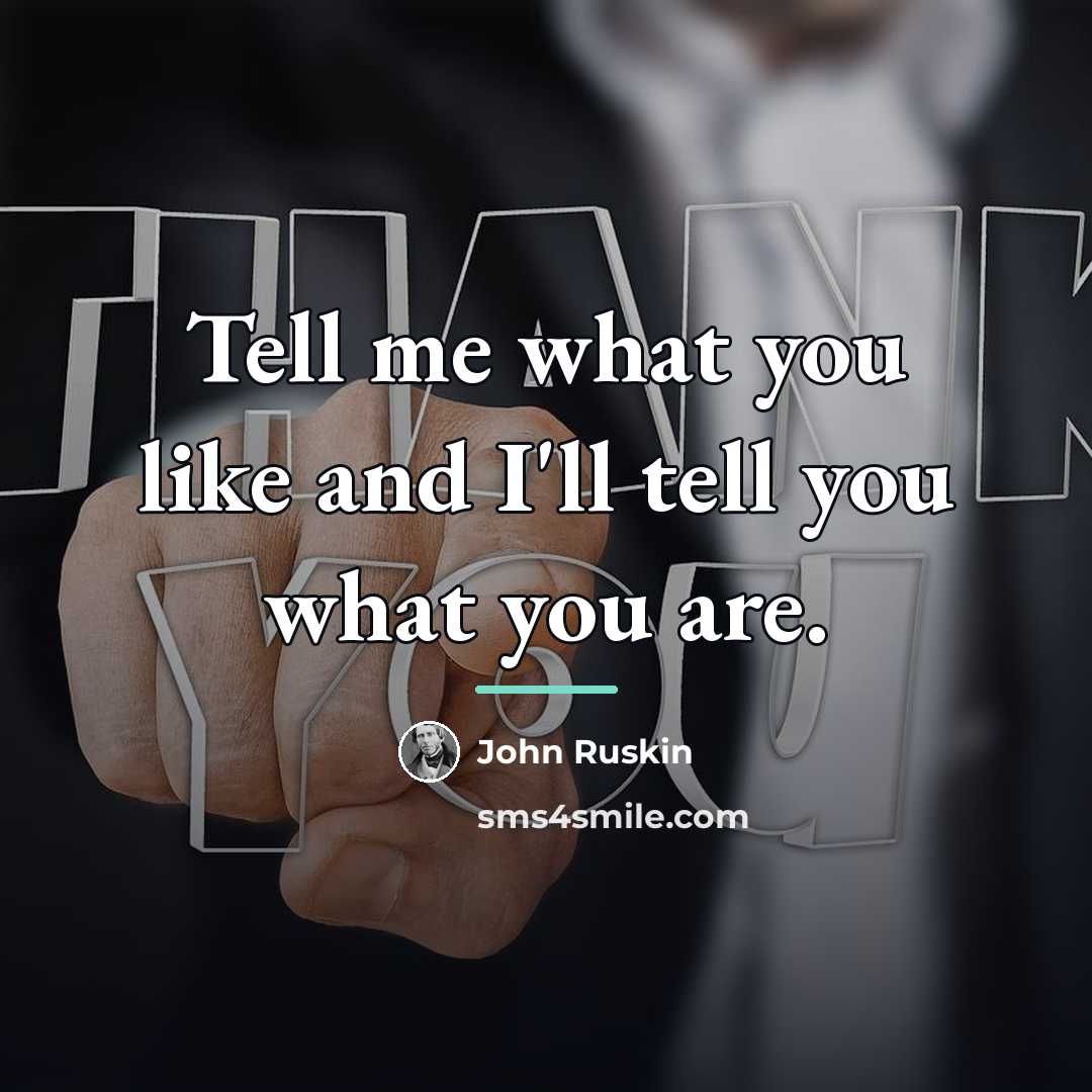 “Tell me what you like and I'll tell you what…” quote by John Ruskin
