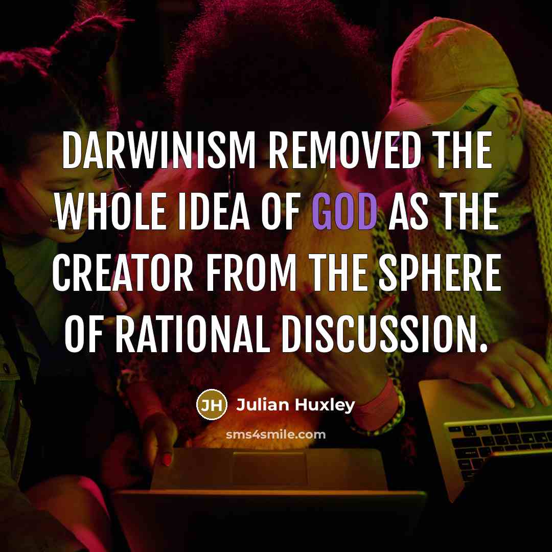 “Darwinism removed the whole idea of God as the creator…” quote by Julian Huxley