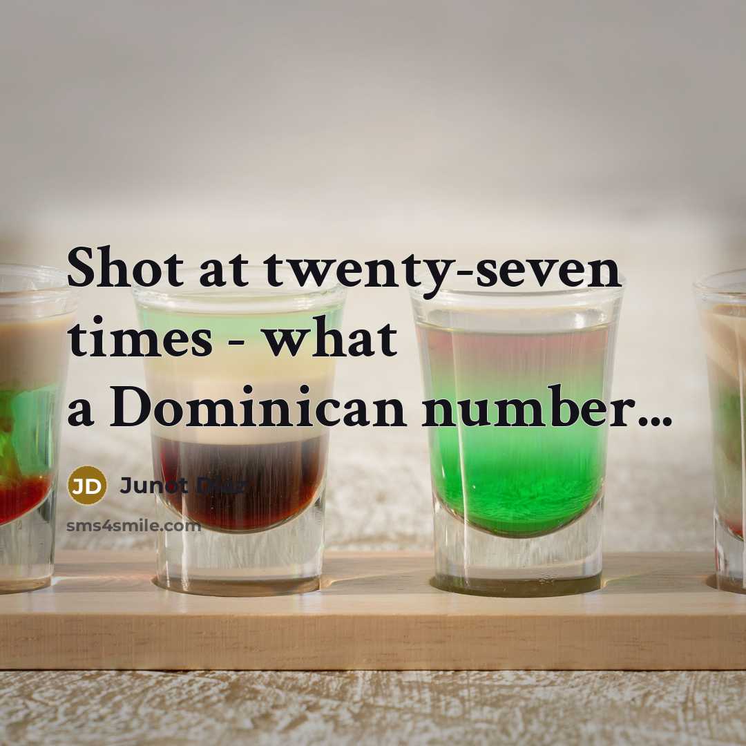 “Shot at twenty-seven times - what a Dominican number...…” quote by Junot Diaz