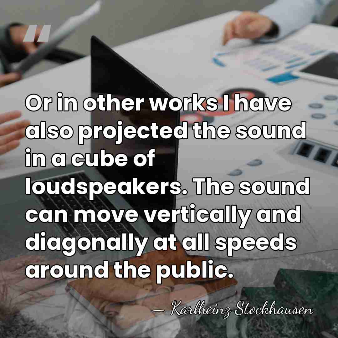 Or in other works I have also projected the sound in a&hellip; - Karlheinz Stockhausen