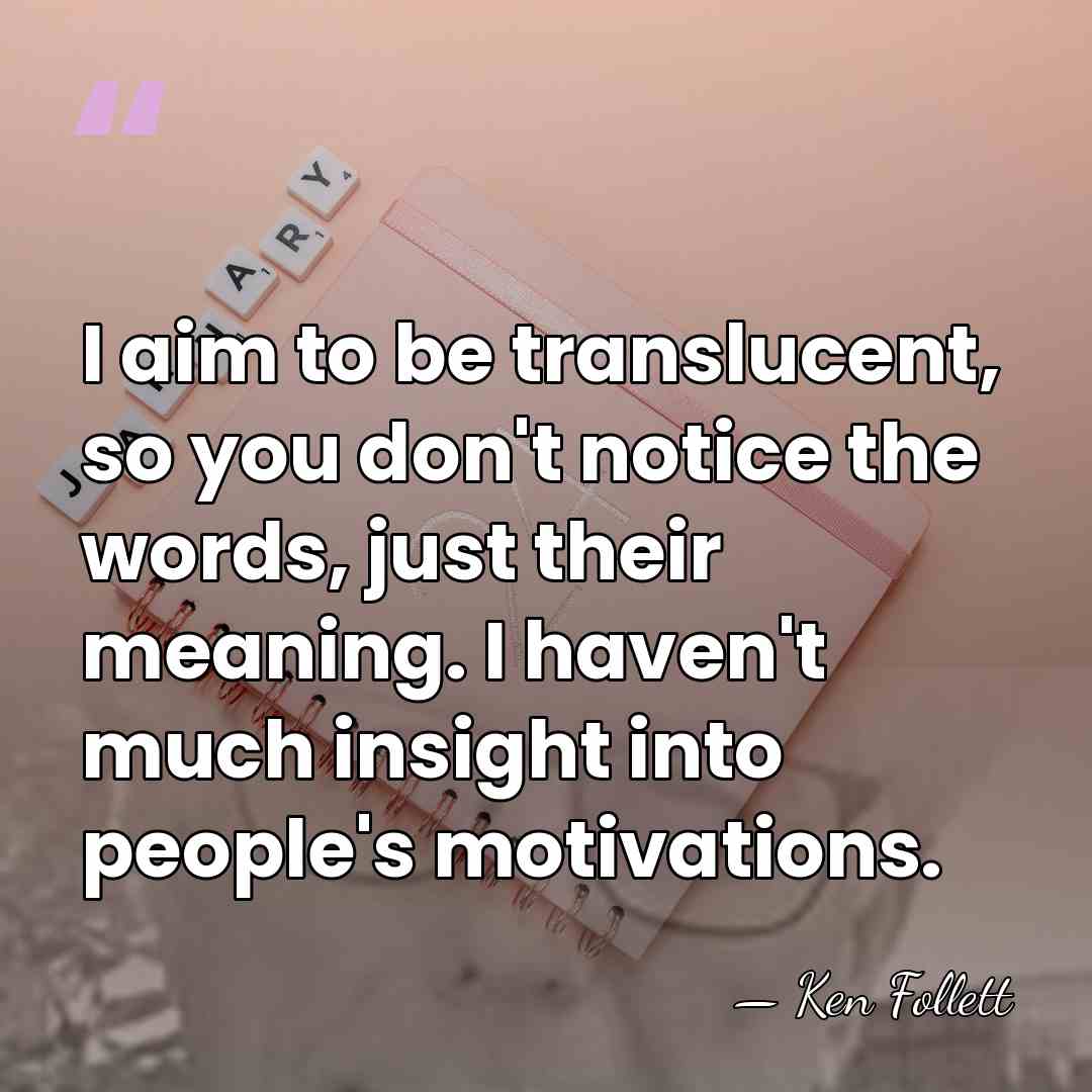 I aim to be translucent, so you don't notice the words, just&hellip; - Ken Follett