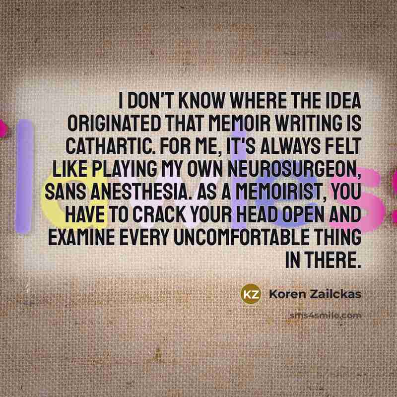 “I don't know where the idea originated that memoir writing…” quote by Koren Zailckas