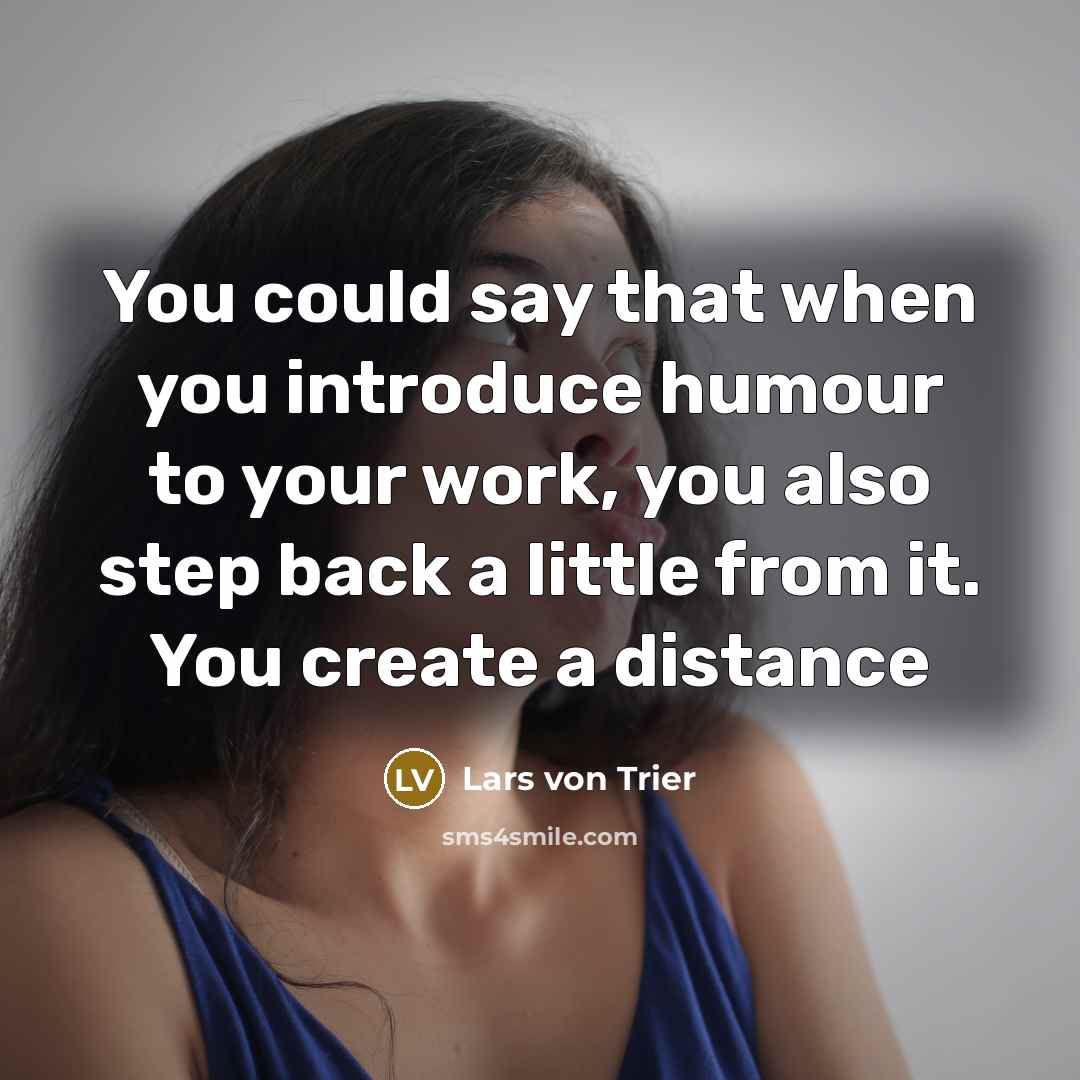 “You could say that when you introduce humour to your work, you also step back a little from it. You create a distance” quote by Lars von Trier