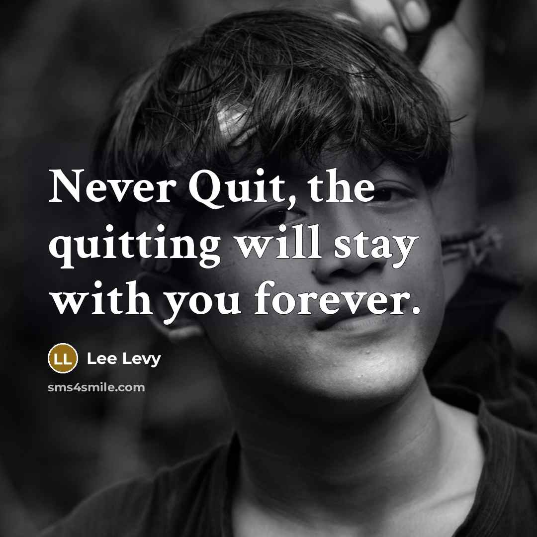“Never Quit, the quitting will stay with you forever.…” quote by Lee Levy