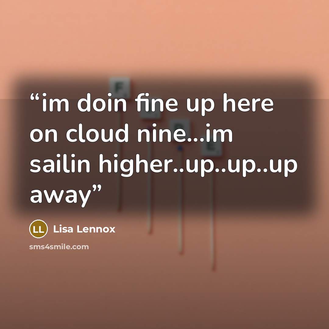 “im doin fine up here on cloud nine...im sailin higher..up..up..up away” quote by Lisa Lennox