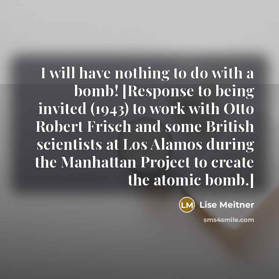“I will have nothing to do with a bomb! [Response…” quote by Lise Meitner