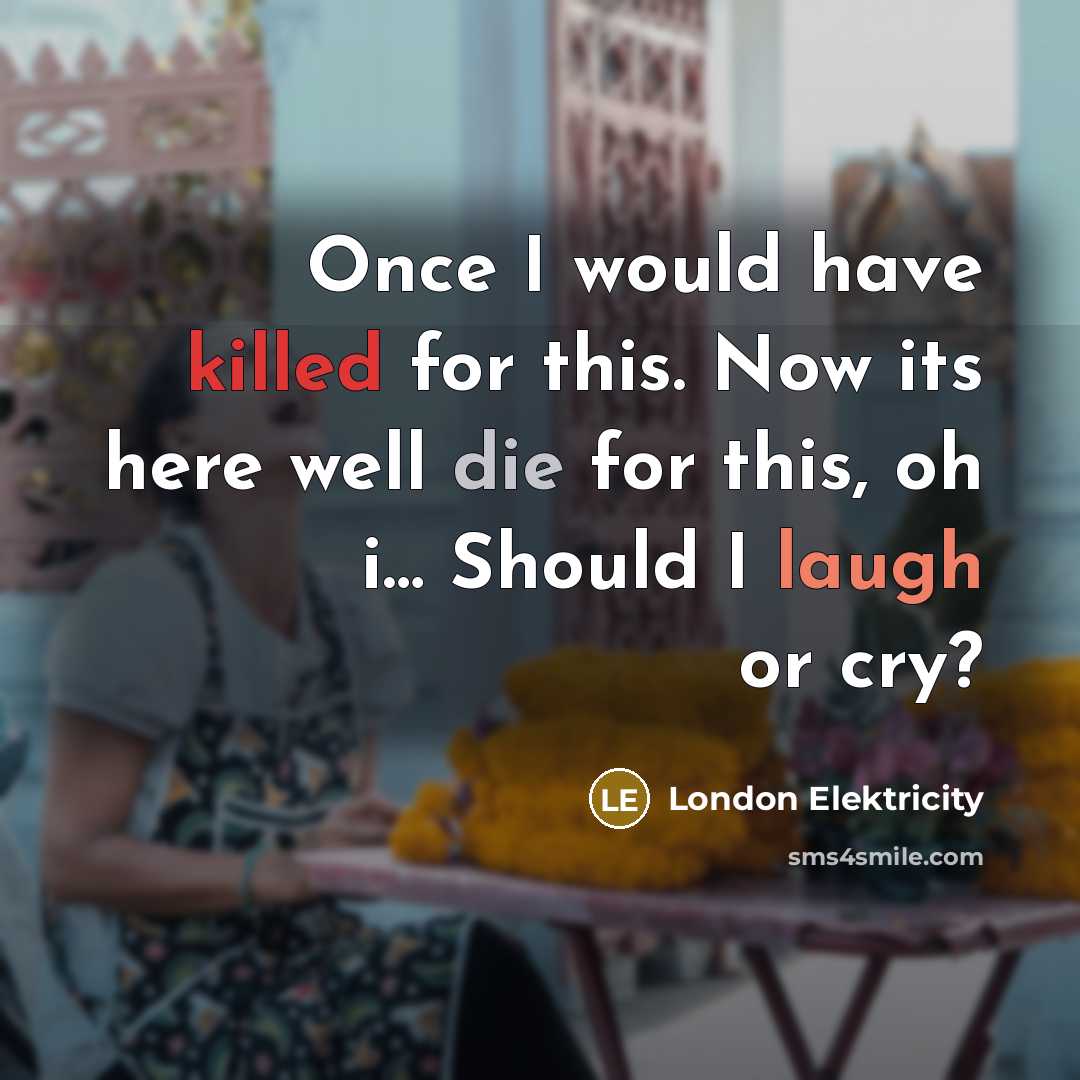 “Once I would have killed for this. Now its here well die for this, oh i… Should I laugh or cry?” quote by London Elektricity