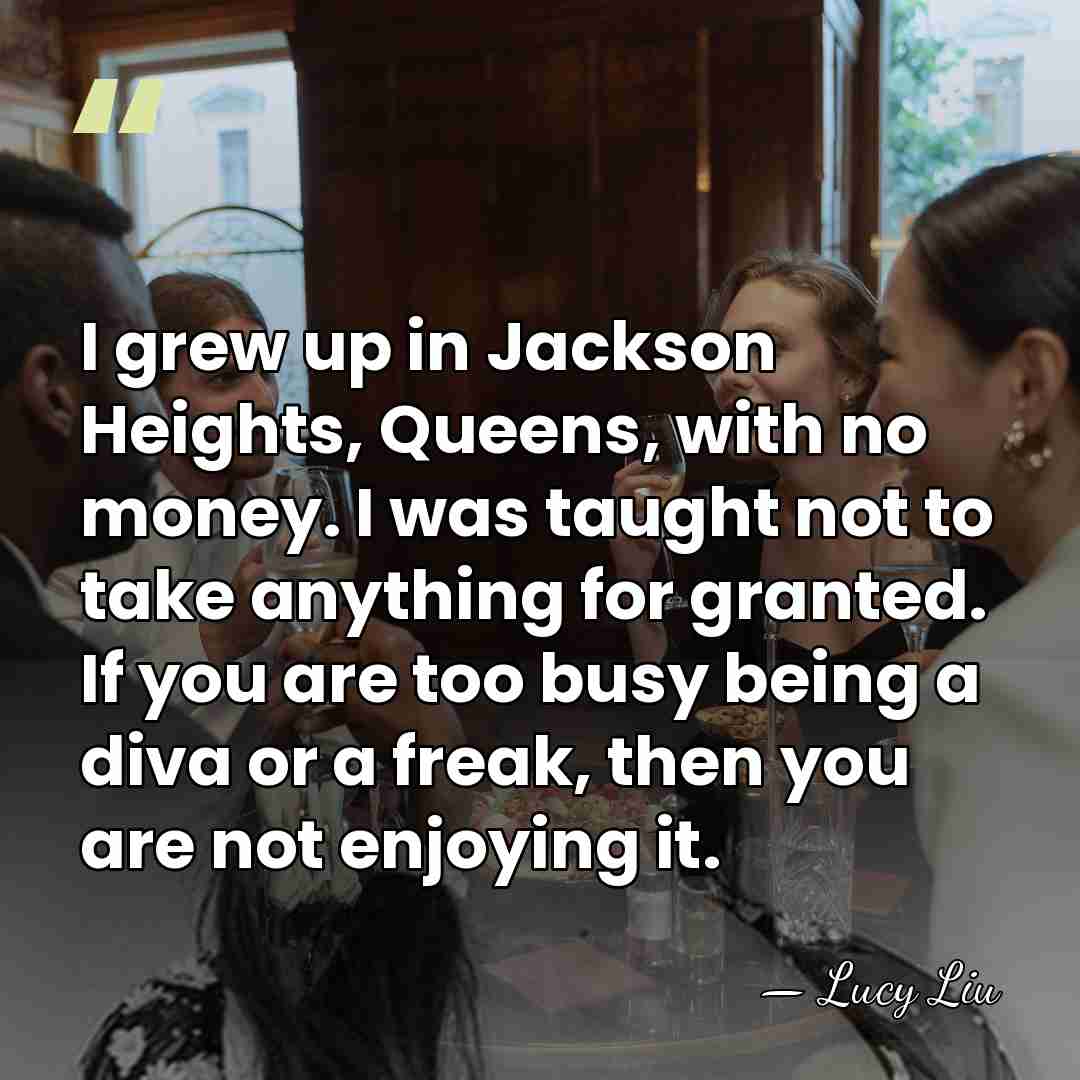 I grew up in Jackson Heights, Queens, with no money. I was&hellip; - Lucy Liu