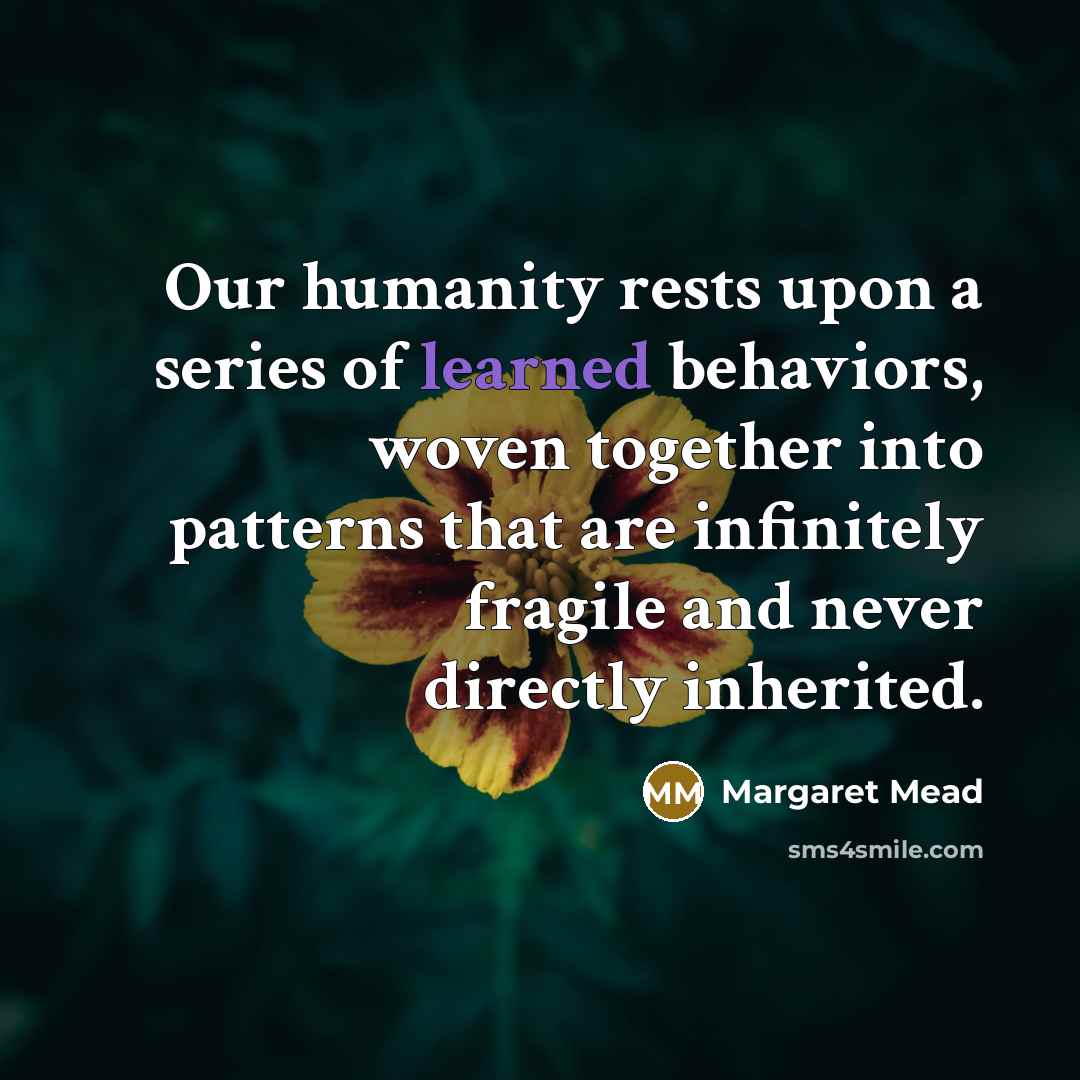 “Our humanity rests upon a series of learned behaviors, woven…” quote by Margaret Mead