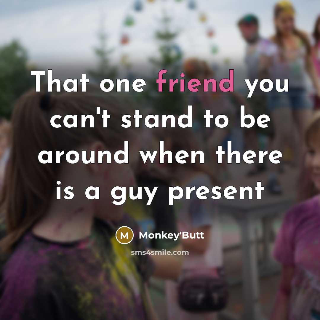 “That one friend you can't stand to be around when…” quote by Monkey'Butt