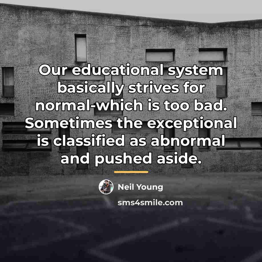 “Our educational system basically strives for normal-which is too bad.…” quote by Neil Young