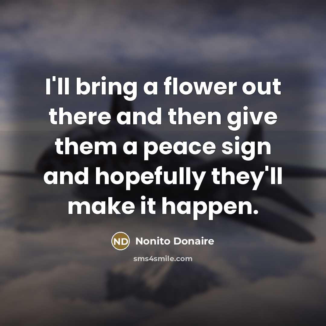 “I'll bring a flower out there and then give them…” quote by Nonito Donaire