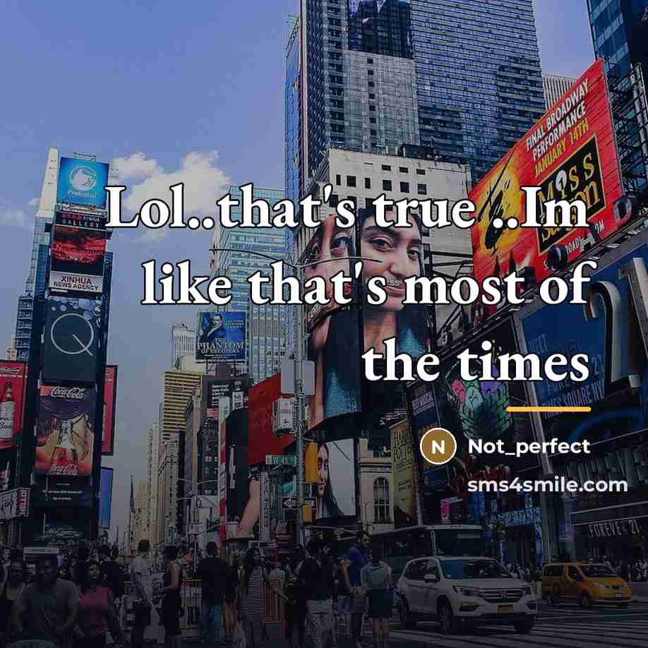 “Lol..that's true ..Im like that's most of the times…” quote by Not_perfect