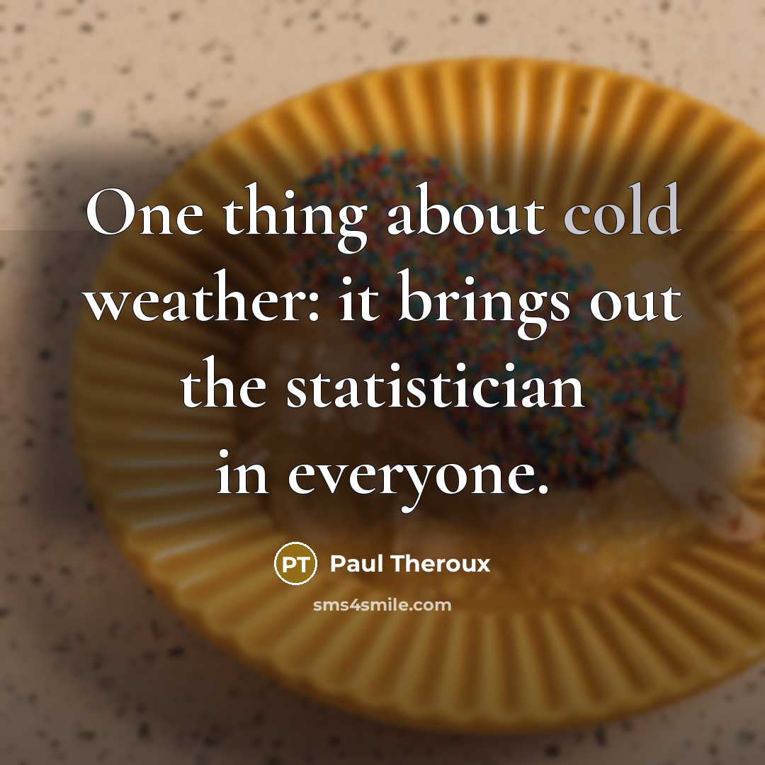 “One thing about cold weather: it brings out the statistician…” quote by Paul Theroux