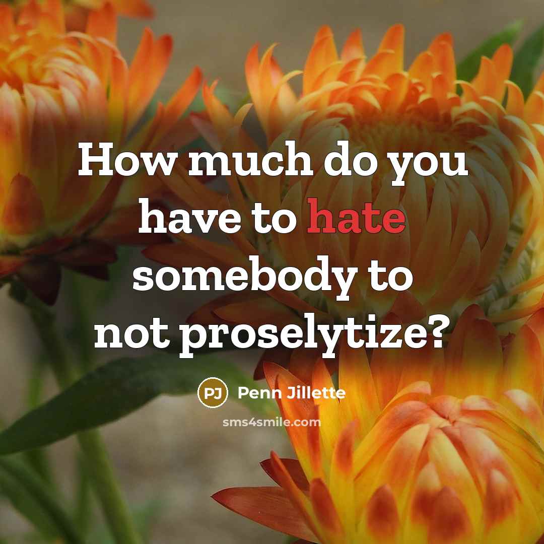 “How much do you have to hate somebody to not…” quote by Penn Jillette