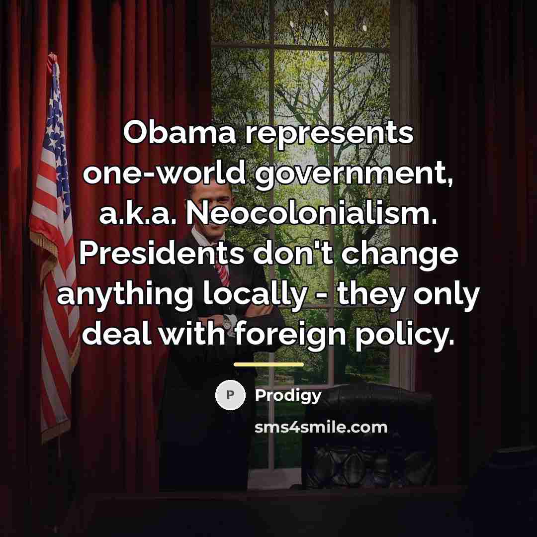 “Obama represents one-world government, a.k.a. Neocolonialism. Presidents don't change anything…” quote by Prodigy