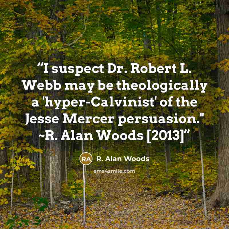 “I suspect Dr. Robert L. Webb may be theologically a 'hyper-Calvinist' of the Jesse Mercer persuasion." ~R. Alan Woods [2013]” quote by R. Alan Woods