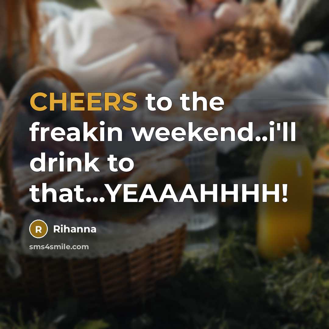 “CHEERS to the freakin weekend..i'll drink to that...YEAAAHHHH!” quote by Rihanna