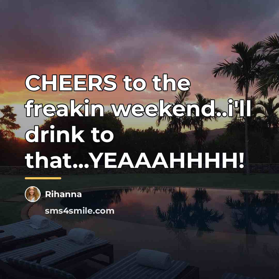 “CHEERS to the freakin weekend..i'll drink to that...YEAAAHHHH!…” quote by Rihanna