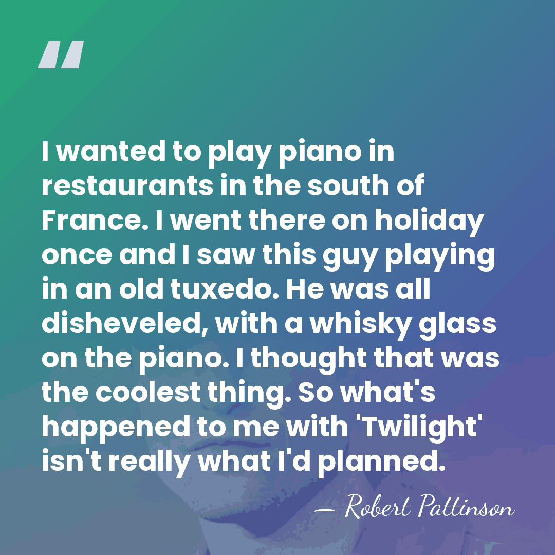 I wanted to play piano in restaurants in the south of France.&hellip; - Robert Pattinson