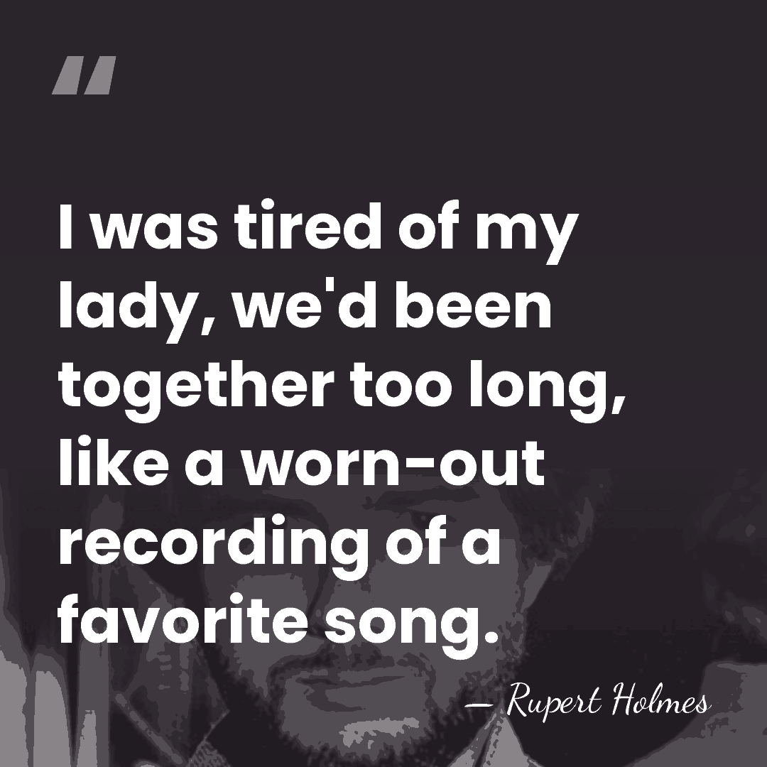 I was tired of my lady, we'd been together too long, like&hellip; - Rupert Holmes