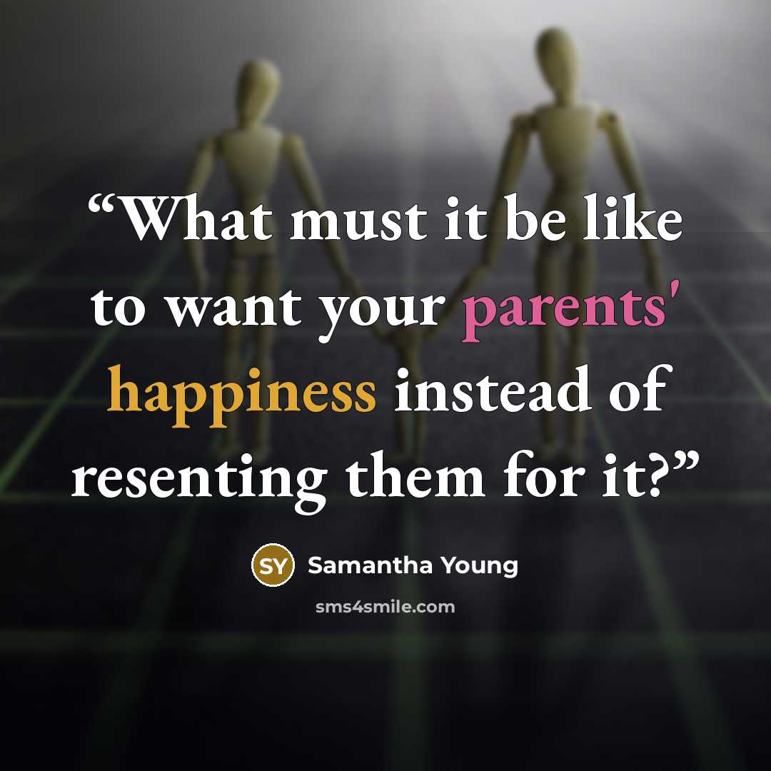 “What must it be like to want your parents' happiness instead of resenting them for it?” quote by Samantha Young