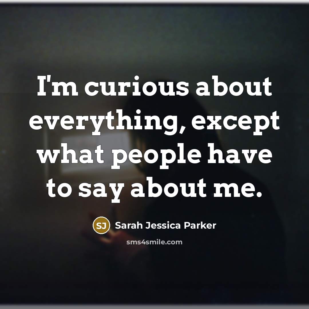 “I'm curious about everything, except what people have to say…” quote by Sarah Jessica Parker