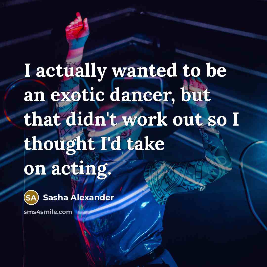 “I actually wanted to be an exotic dancer, but that…” quote by Sasha Alexander