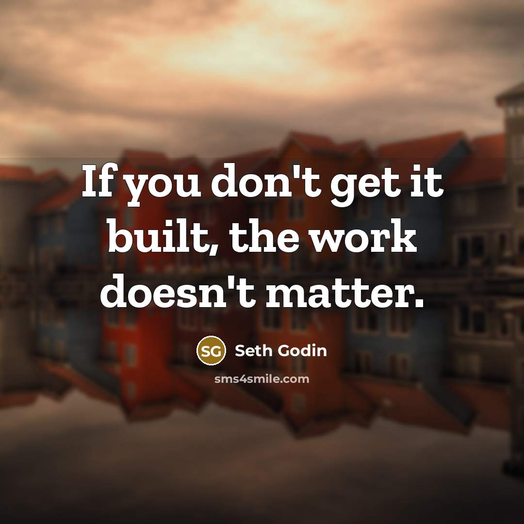 “If you don't get it built, the work doesn't matter.…” quote by Seth Godin