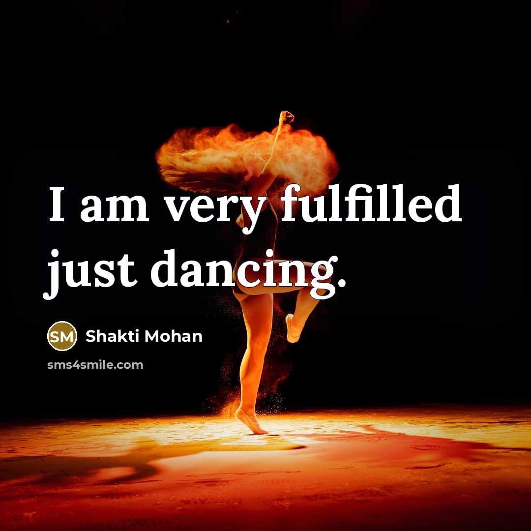 “I am very fulfilled just dancing.…” quote by Shakti Mohan