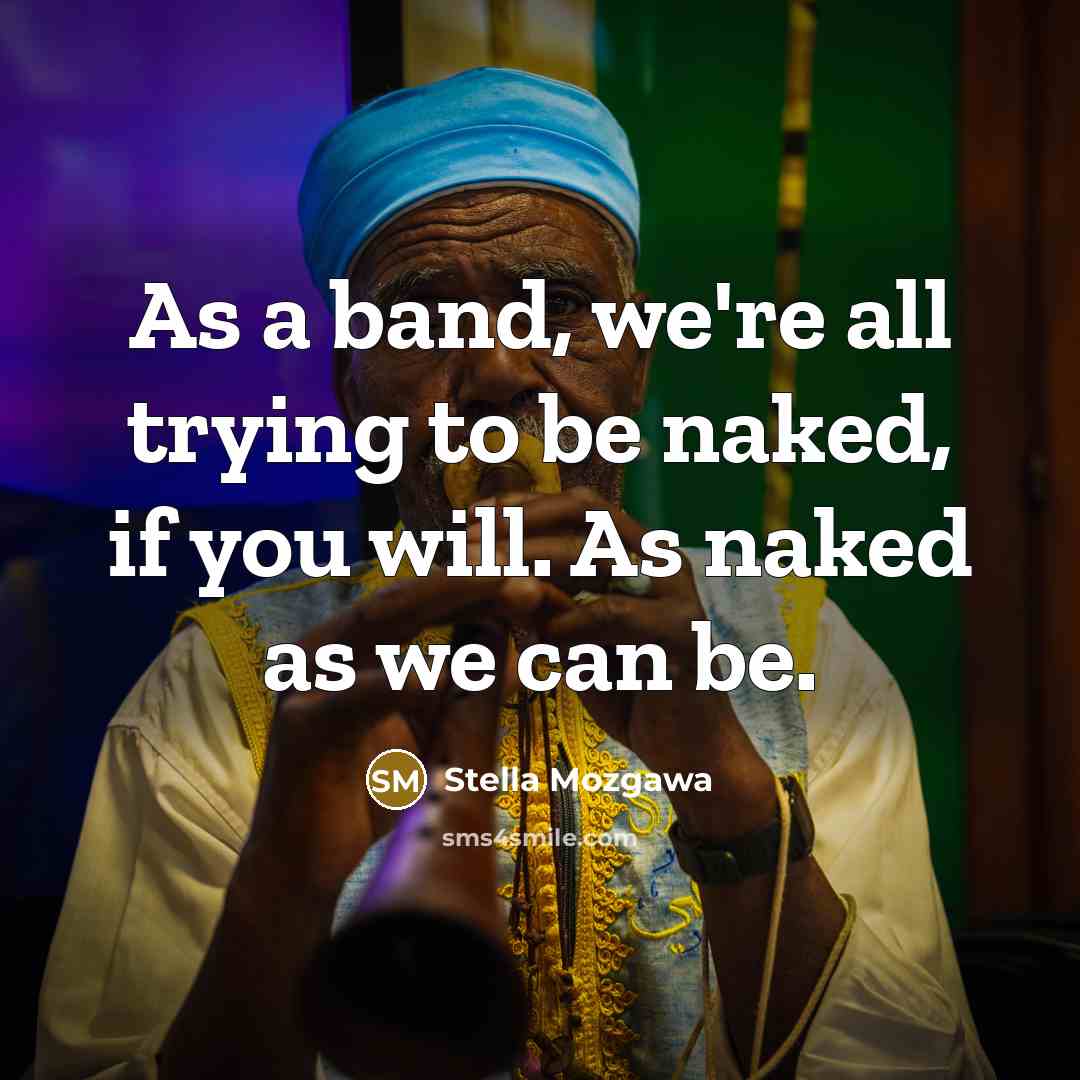 “As a band, we're all trying to be naked, if…” quote by Stella Mozgawa