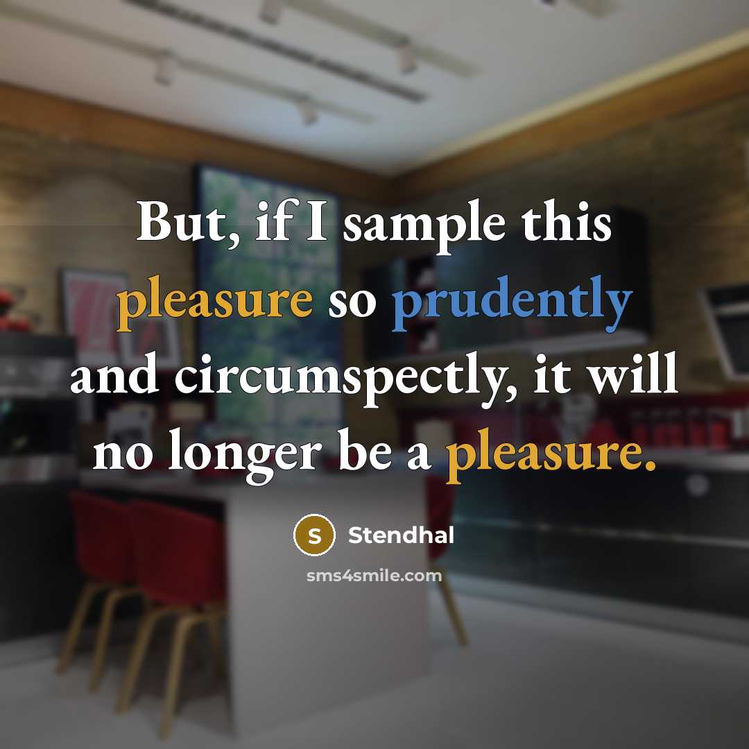 “But, if I sample this pleasure so prudently and circumspectly, it will no longer be a pleasure.” quote by Stendhal