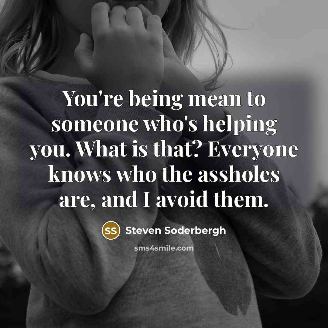 “You're being mean to someone who's helping you. What is…” quote by Steven Soderbergh