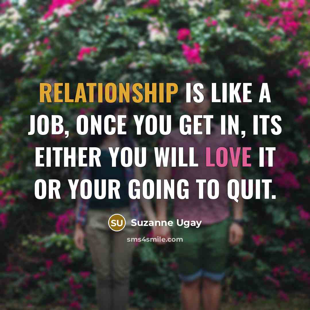 “Relationship is like a job, once you get in, its either you will love it or your going to quit.” quote by Suzanne Ugay