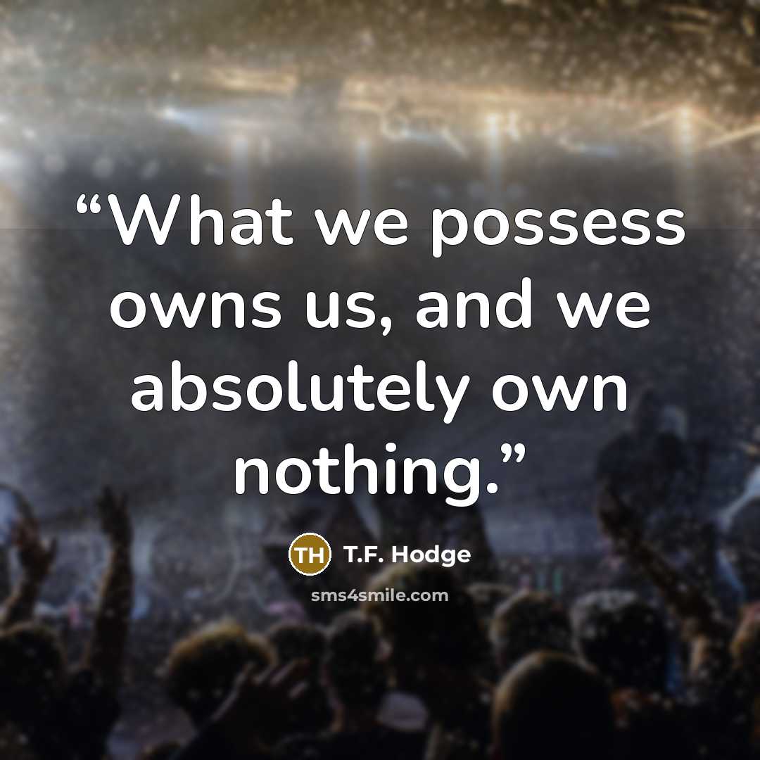 “What we possess owns us, and we absolutely own nothing.” quote by T.F. Hodge