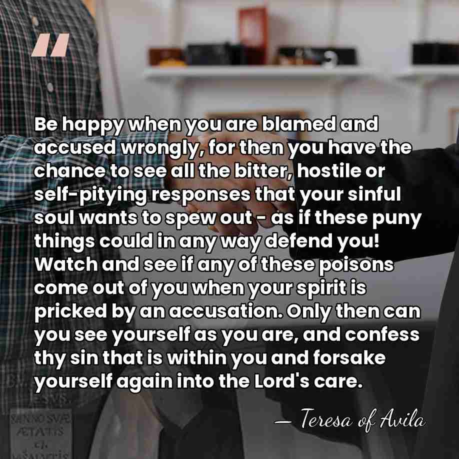 Be happy when you are blamed and accused wrongly, for then you&hellip; - Teresa of Avila